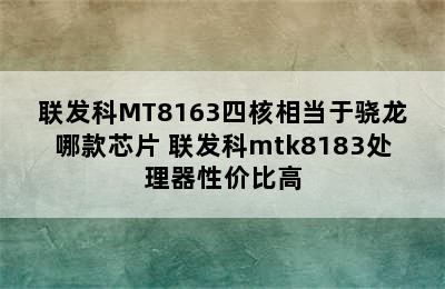 联发科MT8163四核相当于骁龙哪款芯片 联发科mtk8183处理器性价比高